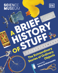 DK — A Brief History of Stuff: The Extraordinary Stories of Ordinary Objects