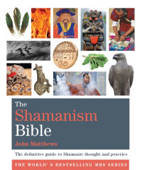 John Matthews — The Shamanism Bible: The definitive guide to Shamanic thought and practice