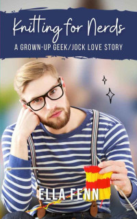 Ella Fenn — Knitting for Nerds: A Grown-Up Geek/Jock Love Story 