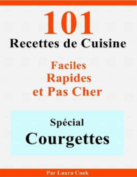 Laura Cook — Spécial Courgettes: 101 Délicieuses Recettes de Cuisine Faciles, Rapides et Pas Cher (French Edition)