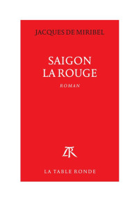 Jacques de Miribel [Miribel, Jacques de] — Saigon la rouge