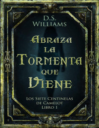 D S Williams — Abraza la Tormenta que Viene: Los Siete Centinelas de Camelot Libro 1