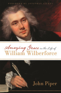 John Piper; — Amazing Grace in the Life of William Wilberforce