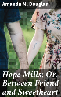 Amanda M. Douglas — Hope Mills; Or, Between Friend and Sweetheart