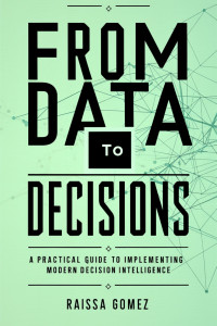 Raissa Gomez — From Data to Decisions: A Practical Guide to Implementing Modern Decision Intelligence