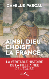 Camille PASCAL — Ainsi, Dieu choisit la France