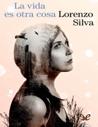 Lorenzo Silva — LA VIDA ES OTRA COSA