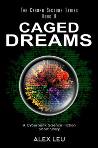 Alex Leu — Caged Dreams: A Cyberpunk Science Fiction Short Story (The Cyborg Sectors Series, #8)