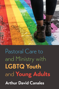 Arthur David Canales; — Pastoral Care to and Ministry with LGBTQ Youth and Young Adults