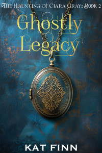 Kat Finn — Ghostly Legacy: (The Haunting of Clara Gray Book 2)