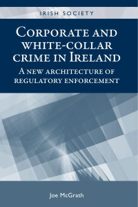 Joe McGrath — Corporate and white-collar crime in Ireland: A new architecture of regulatory enforcement