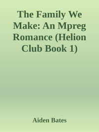 Aiden Bates — The Family We Make: An Mpreg Romance (Helion Club Book 1)