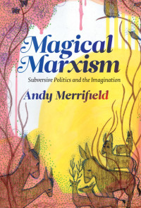 Merrifield, Andy(Author) — Magical Marxism : Subversive Politics and the Imagination