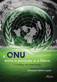 Dawisson Belém Lopes — A ONU Entre o Passado e o Futuro. A Política da Autoridade