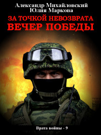 Александр Борисович Михайловский & Юлия Викторовна Маркова — За точкой невозврата. Вечер Победы