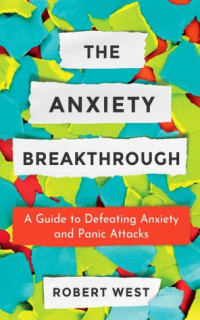 Robert West — The Anxiety Breakthrough: A Guide to Defeating Anxiety and Panic Attacks