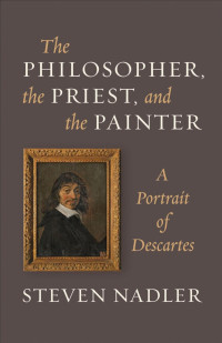 Steven Nadler — The Philosopher, the Priest, and the Painter: A Portrait of Descartes