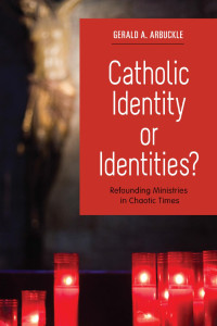 Gerald A. Arbuckle — Catholic Identity or Identities?: Refounding Ministries in Chaotic Times