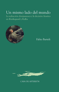 Fabio Bartoli — Un mismo lado del mundo. La seducción donjuanesca y la decisión Fáustica en Kierkegaard y Kafka