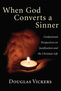 Douglas Vickers [Vickers, Douglas] — When God Converts a Sinner: Confessional Perspectives on Justification and the Christian Life