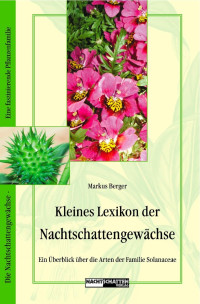 Markus Berger — Kleines Lexikon der Nachtschattengewächse. Ein Überblick über die Arten der Familie Solanaceae