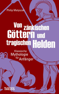 Matyszak, Philip — Von zänkischen Göttern und tragischen Helden: Klassische Mythologie für Anfänger