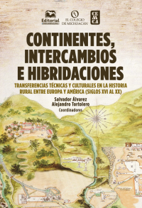 lvarez, Salvador;Tortolero, Alejandro;Gmez Murillo, Ana G.;Saldaa Gonzlez, Juan Jos;Brassart, Lauren;Bligand, Nadine;Delgado, Juan Luis;Argueta Prado, Quetzal;Andreoni, Luca;Herment, Laurent;Chamorro Cristbal, Antonio;Padilla Caldern, Esther; — Continentes, intercambios e hibridaciones. Transferencias tcnicas y culturales en la historia rural entre Europa y Amrica (Siglos XVI al XX)