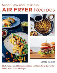 Emily Paster — Super Easy and Delicious Air Fryer Recipes : Nutritious and Delicious Ways to Cook Your Favorite Food with Your Air Fryer
