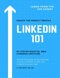 Steven Mostyn — LinkedIn 101: How to Write an Effective LinkedIn Profile & Business Page: Learn Step by Step How to Build Your Brand, Find a Job, or Find New Clients on LinkedIn