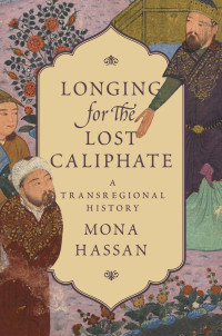 Mona Hassan — Longing for the Lost Caliphate: A Transregional History