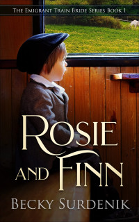 Becky Surdenik — Rosie and Finn: The Emigrant Train Bride Series Book 1
