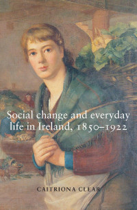 Caitriona Clear — Social change and everyday life in Ireland, 1850–1922