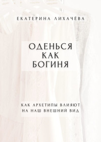 Екатерина Лихачёва — Оденься как богиня. Как архетипы влияют на наш внешний вид