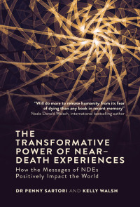 Penny Sartori and  Kelly Walsh — The Transformative Power of Near-Death Experiences - How the Messages of NDEs Can Positively Impact the World