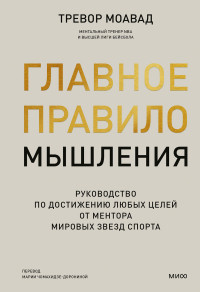 Тревор Моавад — Главное правило мышления. Руководство по достижению любых целей от ментора мировых звезд спорта