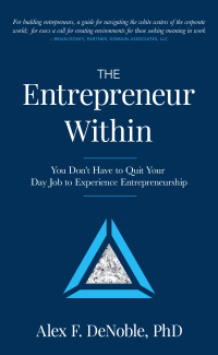 Alex F DeNoble — The Entrepreneur Within: You Don't Have to Quit Your Day Job to Experience Entrepreneurship