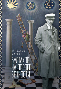 Геннадий Александрович Смолин — Булгаков на пороге вечности. Мистико-эзотерическое расследование загадочной гибели Михаила Булгакова