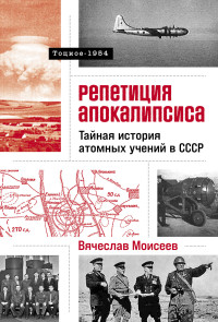 Вячеслав Моисеев — Репетиция апокалипсиса: Тайная история атомных учений в СССР. Тоцкое-1954