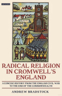 Bradstock — Radical Religion in Cromwell's England; a Concise History from the English Civil War to the End of the Commonwealth (2011)