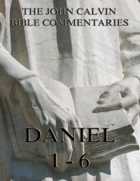 John Calvin — John Calvin's Commentaries On Daniel 1- 6