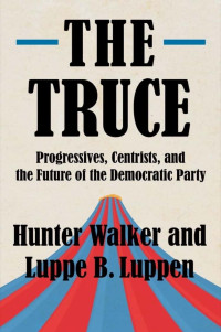 Hunter Walker — The Truce: Progressives, Centrists, and the Future of the Democratic Party