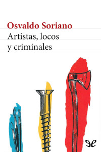 Osvaldo Soriano [Soriano, Osvaldo] — Artistas, locos y criminales