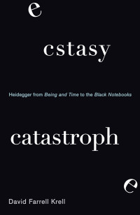 Krell, David Farrell — Ecstasy, Catastrophe: Heidegger from Being and Time to the Black Notebooks