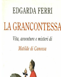 admin — Edgarda Ferri - La Grancontessa. Vita, avventure e misteri di Matilde di Canossa (2002)