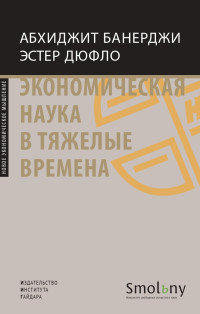 Эстер Дюфло & Абхиджит Банерджи — Экономическая наука в тяжелые времена. Продуманные решения самых важных проблем современности