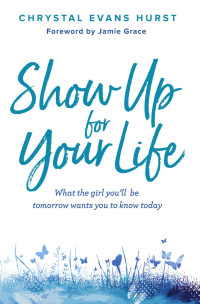 Chrystal Evans Hurst — Show Up for Your Life: What the girl You’ll be tomorrow wants you to know today