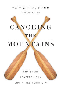 Tod Bolsinger — Canoeing the Mountains: Christian Leadership in Uncharted Territory