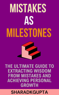 GUPTA, SHARAD — Mistakes as Milestones: The Ultimate Guide to Extracting Wisdom from Mistakes and Achieving Personal Growth