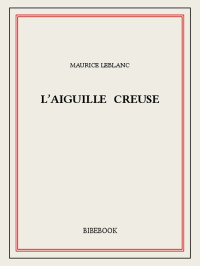 Maurice Leblanc [Leblanc, Maurice] — L’Aiguille creuse
