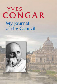 Yves Congar, OP Translated by Sr. Mary John Ronayne, OP & Mary Cecily Boulding, OP — My Journal of the Council